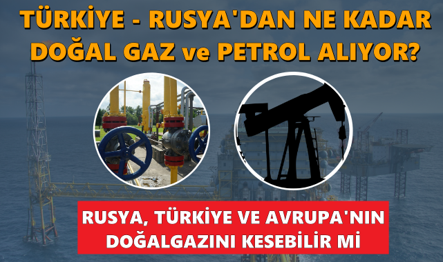 Türkiye Rusya'dan ne kadar doğalgaz ve petrol alıyor? Rusya ''Türkiye ve Avrupa'nın'' gazını kesebilir mi?
