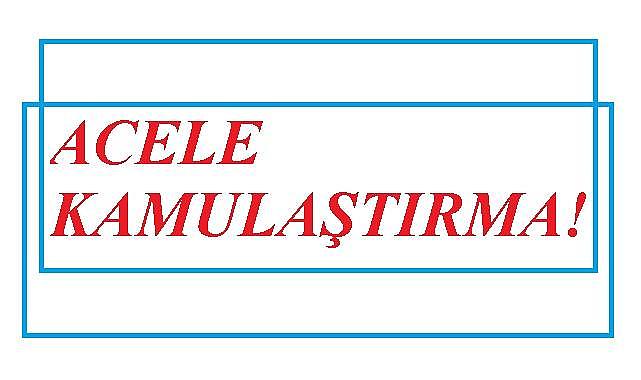 ''EPDK - DSİ - TEİAŞ'' Acele Kamulaştırma yapacak!
