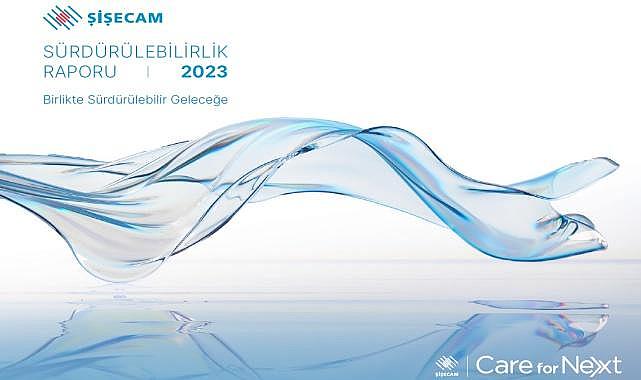 Şişecam’ın 2023 yılı sürdürülebilirlik raporu yayımlandı!