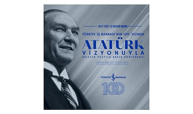 Türkiye İş Bankası - 100. Yılında “Atatürk Vizyonuyla Gelecek Yüzyıla Bakış" Konferansı!