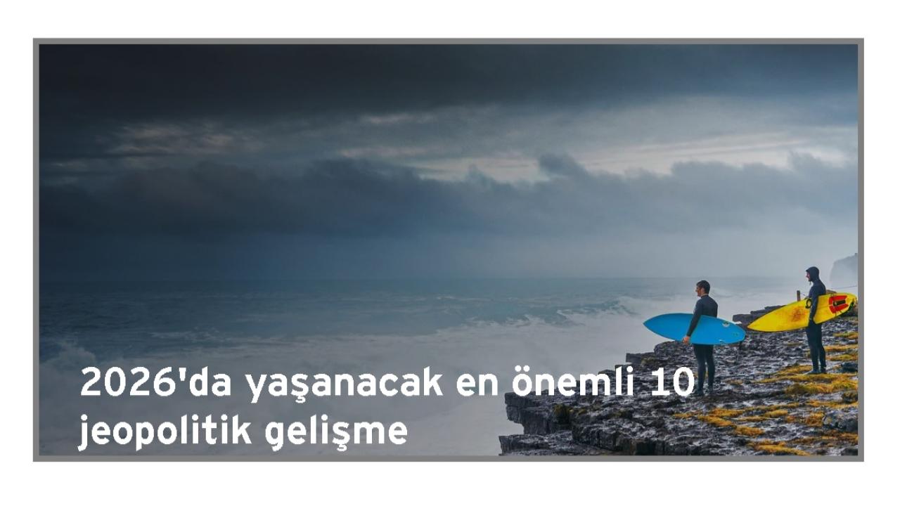 EY-Parthenon 2026 yılında küresel görünümü şekillendirecek 10 jeopolitik gelişmeyi açıkladı